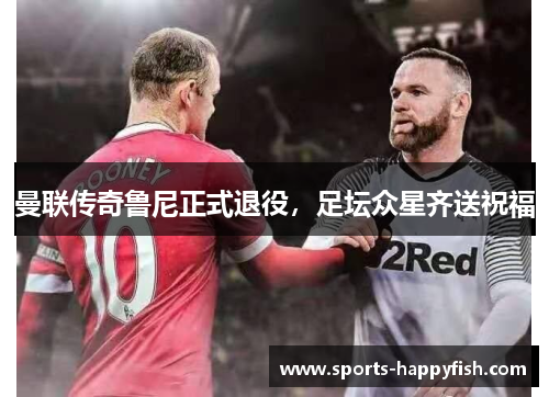 曼联传奇鲁尼正式退役，足坛众星齐送祝福