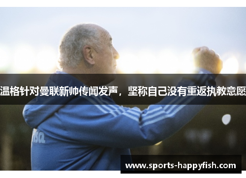 温格针对曼联新帅传闻发声，坚称自己没有重返执教意愿