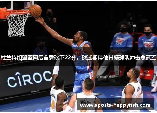 杜兰特加盟篮网后首秀砍下22分，球迷期待他带领球队冲击总冠军