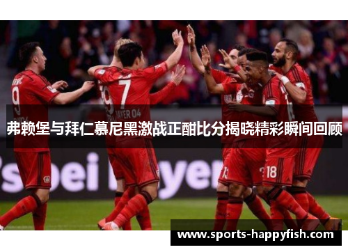 弗赖堡与拜仁慕尼黑激战正酣比分揭晓精彩瞬间回顾