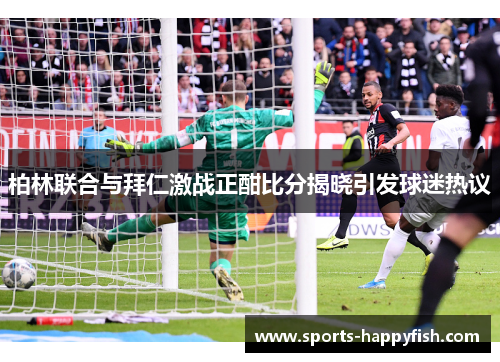 柏林联合与拜仁激战正酣比分揭晓引发球迷热议